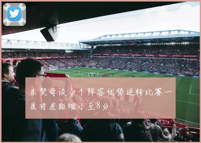 东契奇谈小个阵容优势逆转比赛一度将差距缩小至8分