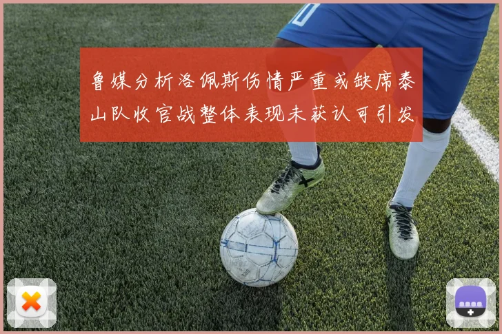 鲁媒分析洛佩斯伤情严重或缺席泰山队收官战整体表现未获认可引发关注