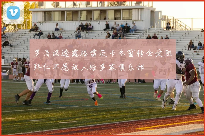 罗马诺透露格雷茨卡冬窗转会受阻拜仁不愿放人给多家俱乐部