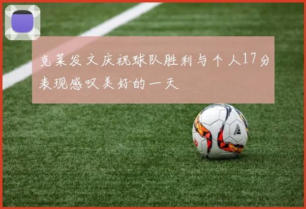 克莱发文庆祝球队胜利与个人17分表现感叹美好的一天