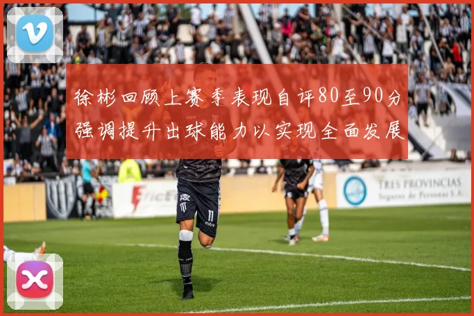 徐彬回顾上赛季表现自评80至90分强调提升出球能力以实现全面发展