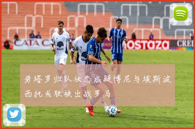 劳塔罗归队状态成疑博尼与埃斯波西托或联袂出战罗马