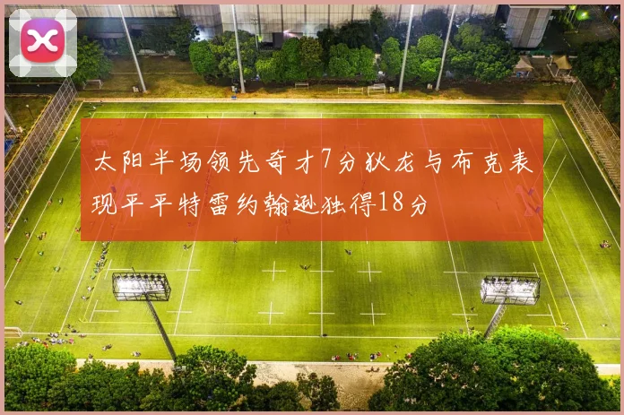 太阳半场领先奇才7分狄龙与布克表现平平特雷约翰逊独得18分