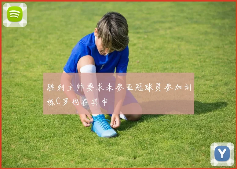胜利主帅要求未参亚冠球员参加训练C罗也在其中