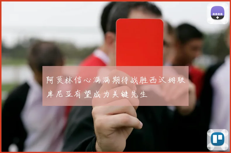 阿莫林信心满满期待战胜西汉姆联库尼亚有望成为关键先生