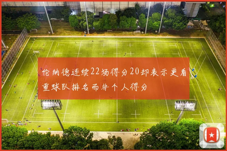 伦纳德连续22场得分20却表示更看重球队排名而非个人得分