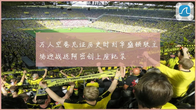 万人空巷见证历史时刻华盛顿联主场迎战迈阿密创上座纪录
