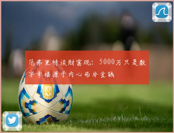 范弗里特谈财富观：5000万只是数字幸福源于内心而非金钱
