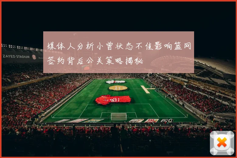 媒体人分析小曾状态不佳影响篮网签约背后公关策略揭秘