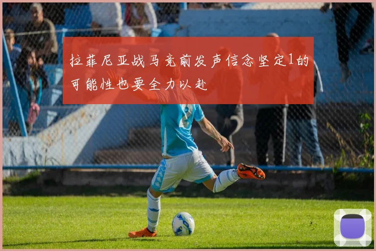 拉菲尼亚战马竞前发声信念坚定1的可能性也要全力以赴