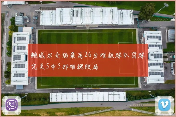 鲍威尔全场最高26分难救球队罚球完美5中5却难挽败局